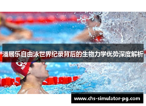 潘展乐自由泳世界纪录背后的生物力学优势深度解析