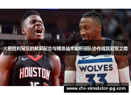 火箭胜利背后的默契配合与精准战术解析团队协作成就冠军之路
