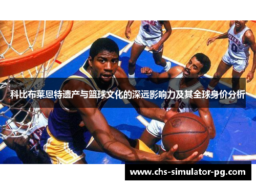科比布莱恩特遗产与篮球文化的深远影响力及其全球身价分析