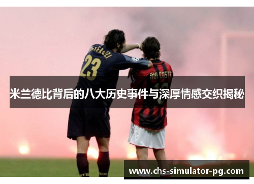 米兰德比背后的八大历史事件与深厚情感交织揭秘
