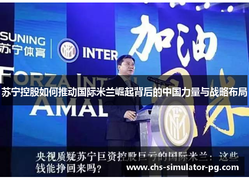 苏宁控股如何推动国际米兰崛起背后的中国力量与战略布局 苏宁控股如何推动国际米兰崛起背后的中国力量与战略布局