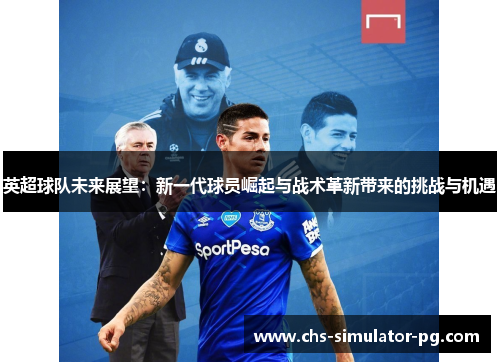 英超球队未来展望:新一代球员崛起与战术革新带来的挑战与机遇 英超球队未来展望:新一代球员崛起与战术革新带来的挑战与机遇
