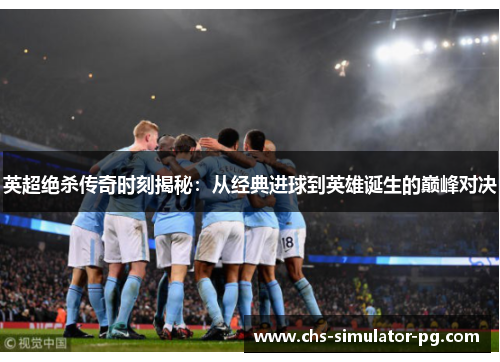 英超绝杀传奇时刻揭秘:从经典进球到英雄诞生的巅峰对决 英超绝杀传奇时刻揭秘:从经典进球到英雄诞生的巅峰对决