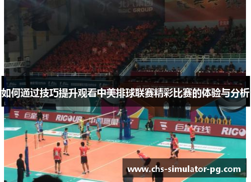 如何通过技巧提升观看中美排球联赛精彩比赛的体验与分析 如何通过技巧提升观看中美排球联赛精彩比赛的体验与分析