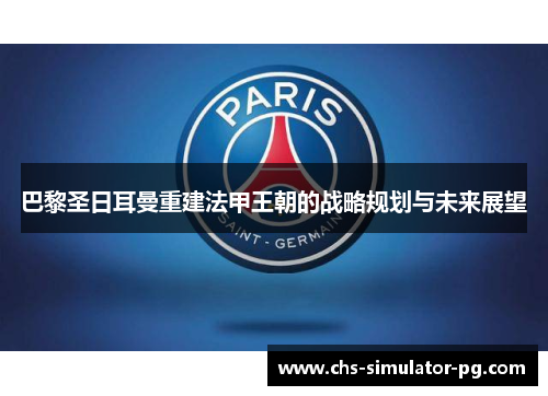 巴黎圣日耳曼重建法甲王朝的战略规划与未来展望