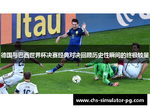 德国与巴西世界杯决赛经典对决回顾历史性瞬间的终极较量 德国与巴西世界杯决赛经典对决回顾历史性瞬间的终极较量