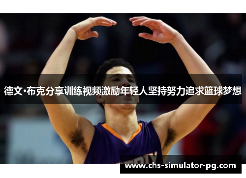 德文·布克分享训练视频激励年轻人坚持努力追求篮球梦想 德文·布克分享训练视频激励年轻人坚持努力追求篮球梦想