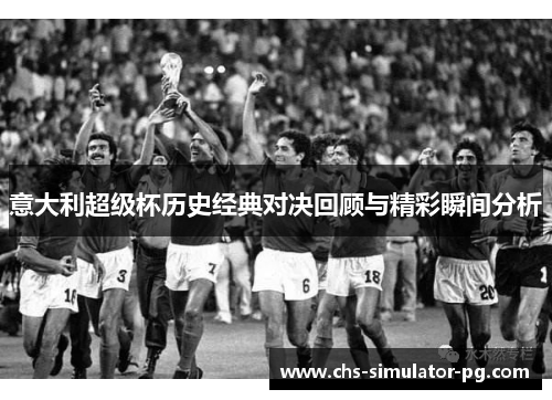 意大利超级杯历史经典对决回顾与精彩瞬间分析 意大利超级杯历史经典对决回顾与精彩瞬间分析