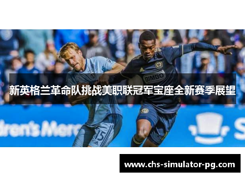 新英格兰革命队挑战美职联冠军宝座全新赛季展望