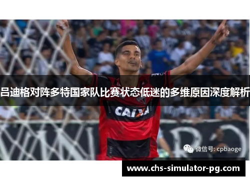 吕迪格对阵多特国家队比赛状态低迷的多维原因深度解析 吕迪格对阵多特国家队比赛状态低迷的多维原因深度解析
