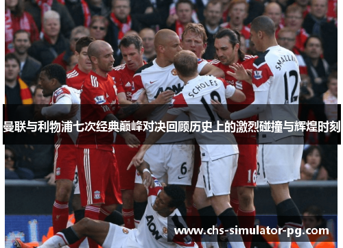 曼联与利物浦七次经典巅峰对决回顾历史上的激烈碰撞与辉煌时刻 曼联与利物浦七次经典巅峰对决回顾历史上的激烈碰撞与辉煌时刻
