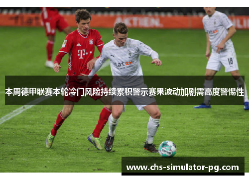 本周德甲联赛本轮冷门风险持续累积警示赛果波动加剧需高度警惕性