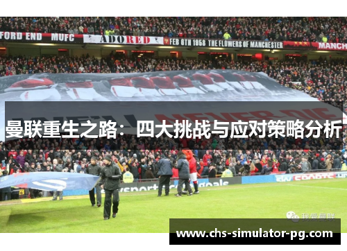 曼联重生之路:四大挑战与应对策略分析 曼联重生之路:四大挑战与应对策略分析