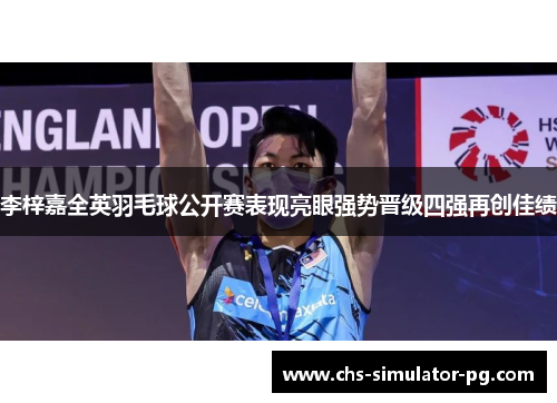 李梓嘉全英羽毛球公开赛表现亮眼强势晋级四强再创佳绩