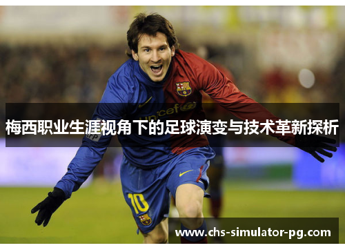 梅西职业生涯视角下的足球演变与技术革新探析 梅西职业生涯视角下的足球演变与技术革新探析