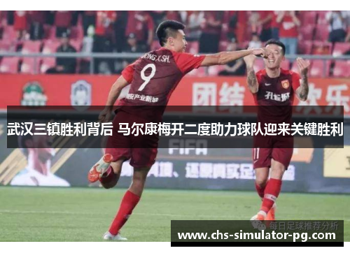 武汉三镇胜利背后 马尔康梅开二度助力球队迎来关键胜利