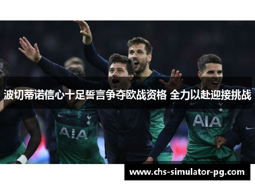 波切蒂诺信心十足誓言争夺欧战资格 全力以赴迎接挑战 波切蒂诺信心十足誓言争夺欧战资格 全力以赴迎接挑战