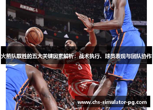 火箭队取胜的五大关键因素解析:战术执行、球员表现与团队协作 火箭队取胜的五大关键因素解析:战术执行、球员表现与团队协作