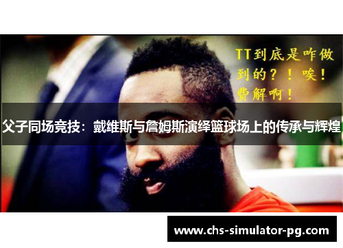 父子同场竞技:戴维斯与詹姆斯演绎篮球场上的传承与辉煌 父子同场竞技:戴维斯与詹姆斯演绎篮球场上的传承与辉煌