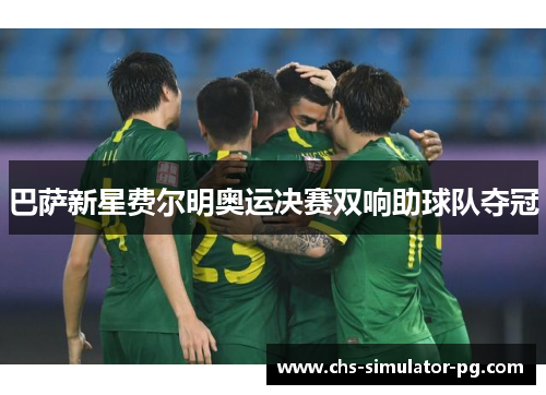 巴萨新星费尔明奥运决赛双响助球队夺冠