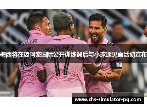 梅西将在迈阿密国际公开训练课后与小球迷见面活动宣布