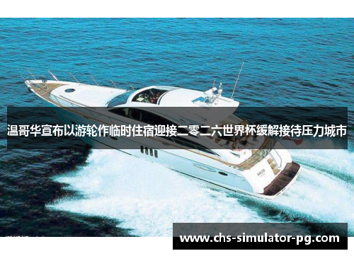 温哥华宣布以游轮作临时住宿迎接二零二六世界杯缓解接待压力城市