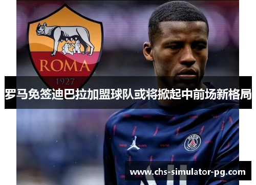 罗马免签迪巴拉加盟球队或将掀起中前场新格局