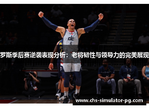 罗斯季后赛逆袭表现分析：老将韧性与领导力的完美展现
