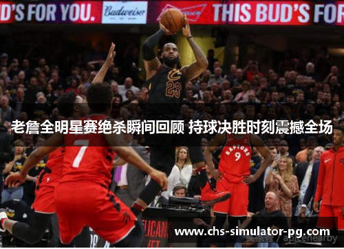 老詹全明星赛绝杀瞬间回顾 持球决胜时刻震撼全场