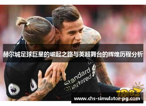 赫尔城足球巨星的崛起之路与英超舞台的辉煌历程分析